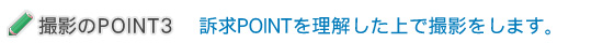 訴求POINTを理解した上で撮影をします。